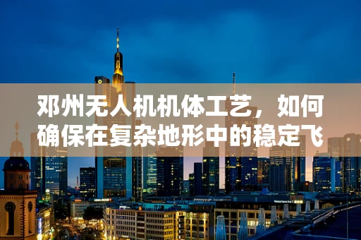 邓州无人机机体工艺，如何确保在复杂地形中的稳定飞行？