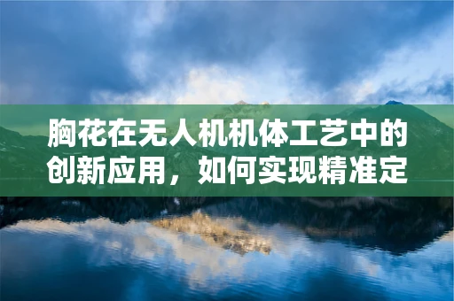 胸花在无人机机体工艺中的创新应用，如何实现精准定位与稳固佩戴？