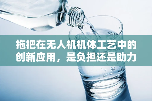拖把在无人机机体工艺中的创新应用，是负担还是助力？