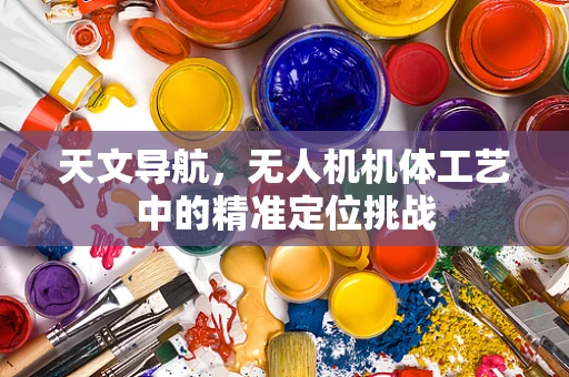 天文导航，无人机机体工艺中的精准定位挑战