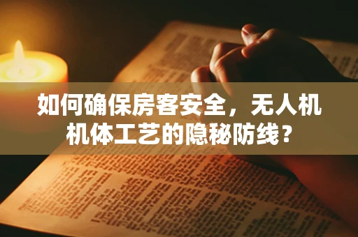如何确保房客安全，无人机机体工艺的隐秘防线？