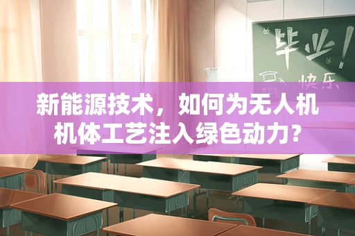 新能源技术，如何为无人机机体工艺注入绿色动力？