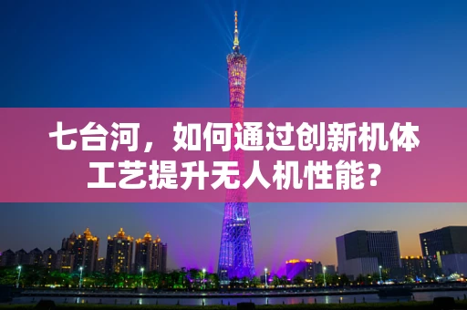 七台河，如何通过创新机体工艺提升无人机性能？