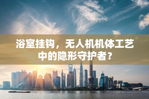 浴室挂钩，无人机机体工艺中的隐形守护者？