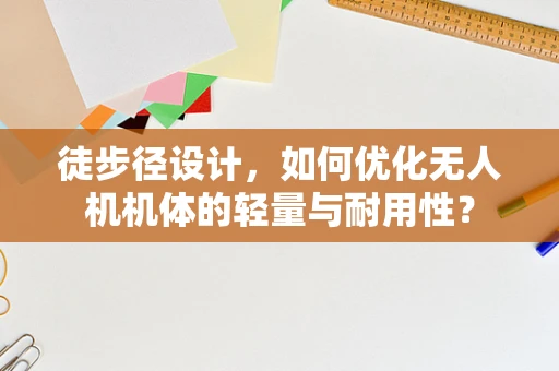 徒步径设计，如何优化无人机机体的轻量与耐用性？
