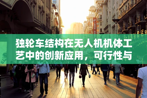 独轮车结构在无人机机体工艺中的创新应用，可行性与挑战？