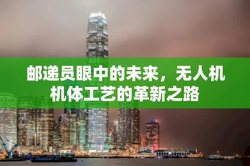 邮递员眼中的未来，无人机机体工艺的革新之路