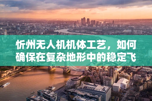 忻州无人机机体工艺，如何确保在复杂地形中的稳定飞行？