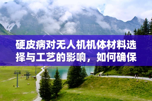 硬皮病对无人机机体材料选择与工艺的影响，如何确保结构强度与耐久性？