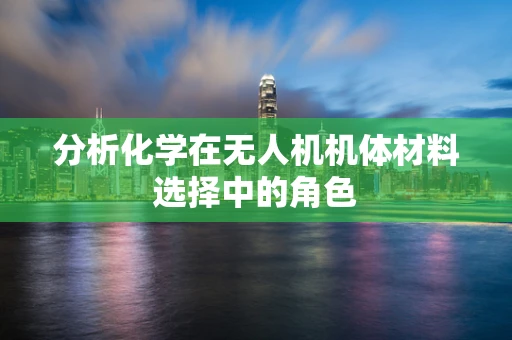 分析化学在无人机机体材料选择中的角色