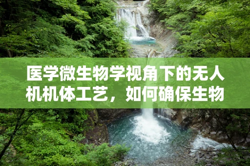 医学微生物学视角下的无人机机体工艺，如何确保生物安全？