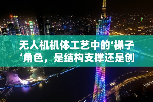 无人机机体工艺中的‘梯子’角色，是结构支撑还是创新障碍？
