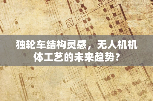 独轮车结构灵感，无人机机体工艺的未来趋势？