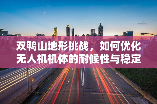 双鸭山地形挑战，如何优化无人机机体的耐候性与稳定性？