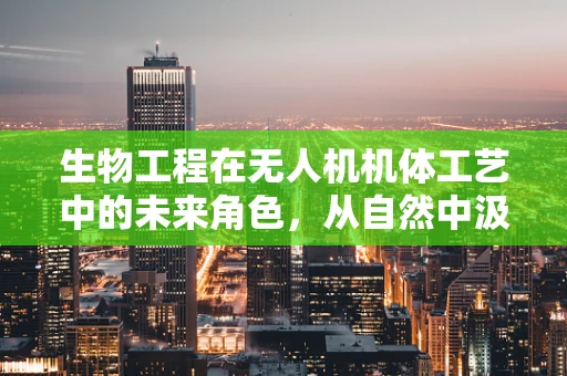 生物工程在无人机机体工艺中的未来角色，从自然中汲取灵感