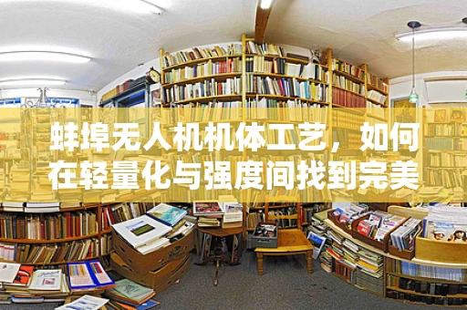 蚌埠无人机机体工艺，如何在轻量化与强度间找到完美平衡？