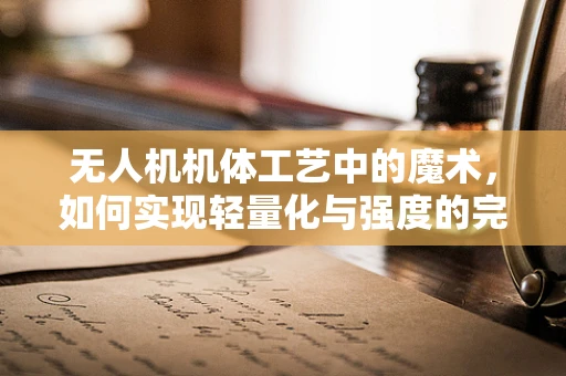 无人机机体工艺中的魔术，如何实现轻量化与强度的完美平衡？