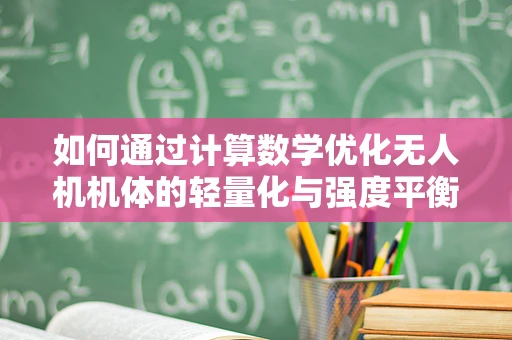 如何通过计算数学优化无人机机体的轻量化与强度平衡？