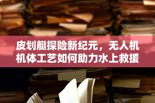 皮划艇探险新纪元，无人机机体工艺如何助力水上救援？