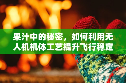 果汁中的秘密，如何利用无人机机体工艺提升飞行稳定性？
