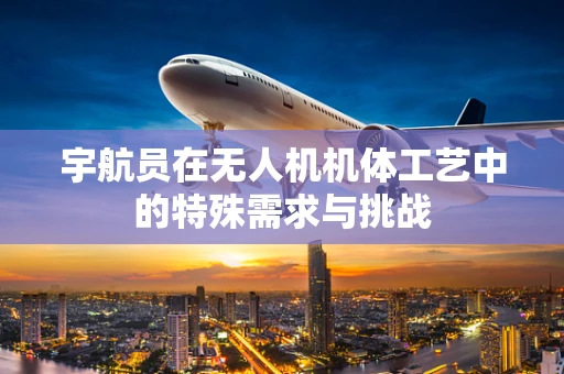宇航员在无人机机体工艺中的特殊需求与挑战
