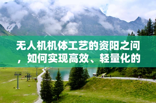 无人机机体工艺的资阳之问，如何实现高效、轻量化的完美结合？