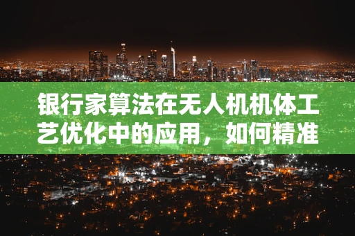 银行家算法在无人机机体工艺优化中的应用，如何精准分配资源？