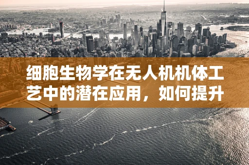 细胞生物学在无人机机体工艺中的潜在应用，如何提升材料强度与耐久性？