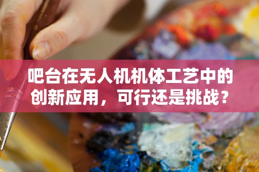 吧台在无人机机体工艺中的创新应用，可行还是挑战？