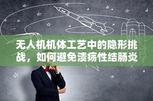 无人机机体工艺中的隐形挑战，如何避免溃疡性结肠炎的隐喻影响？
