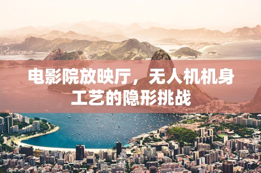 电影院放映厅，无人机机身工艺的隐形挑战
