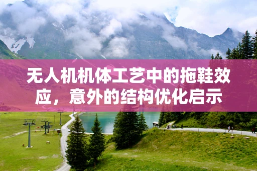 无人机机体工艺中的拖鞋效应，意外的结构优化启示