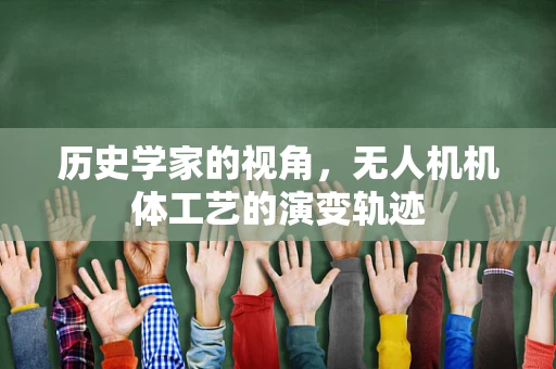 历史学家的视角，无人机机体工艺的演变轨迹