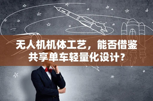 无人机机体工艺，能否借鉴共享单车轻量化设计？