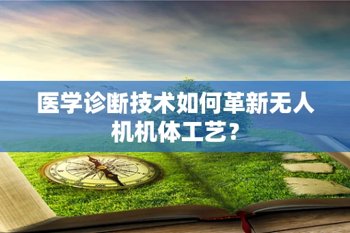 医学诊断技术如何革新无人机机体工艺？