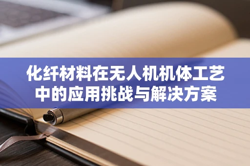 化纤材料在无人机机体工艺中的应用挑战与解决方案