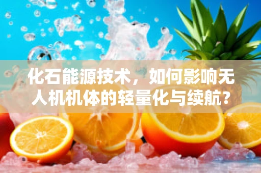 化石能源技术，如何影响无人机机体的轻量化与续航？