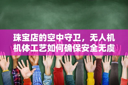 珠宝店的空中守卫，无人机机体工艺如何确保安全无虞？