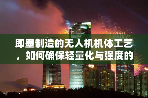 即墨制造的无人机机体工艺，如何确保轻量化与强度的完美平衡？