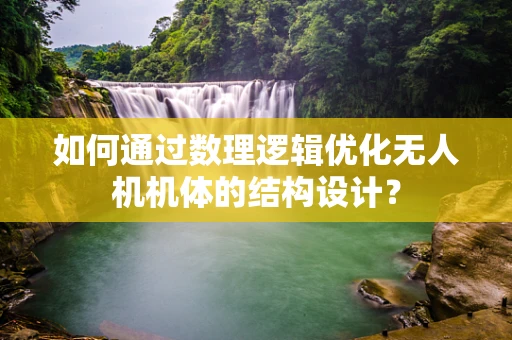 如何通过数理逻辑优化无人机机体的结构设计？