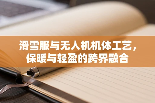 滑雪服与无人机机体工艺，保暖与轻盈的跨界融合