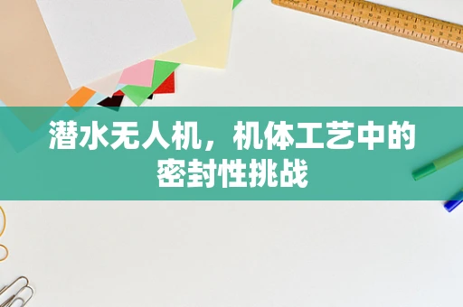 潜水无人机，机体工艺中的密封性挑战