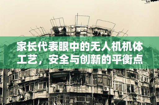 家长代表眼中的无人机机体工艺，安全与创新的平衡点在哪里？