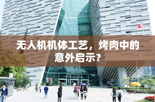 无人机机体工艺，烤肉中的意外启示？