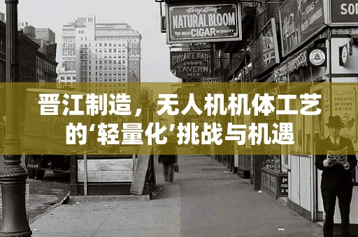 晋江制造，无人机机体工艺的‘轻量化’挑战与机遇