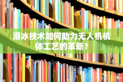 滑冰技术如何助力无人机机体工艺的革新？