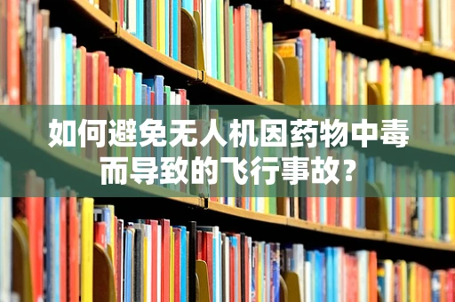 如何避免无人机因药物中毒而导致的飞行事故？