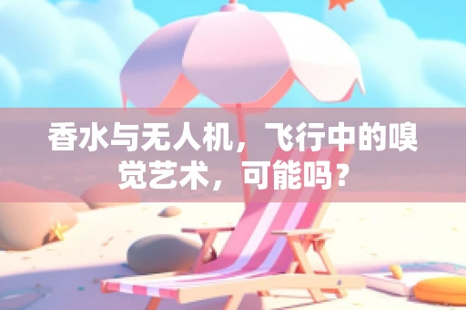 香水与无人机，飞行中的嗅觉艺术，可能吗？