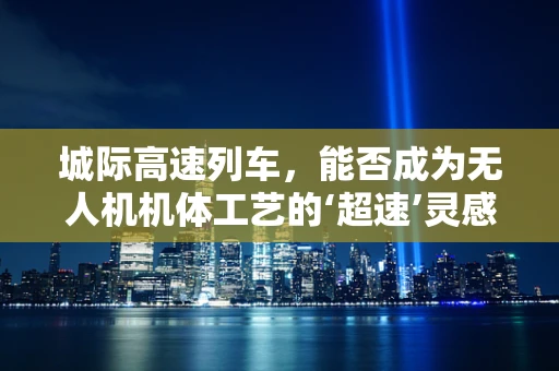 城际高速列车，能否成为无人机机体工艺的‘超速’灵感来源？