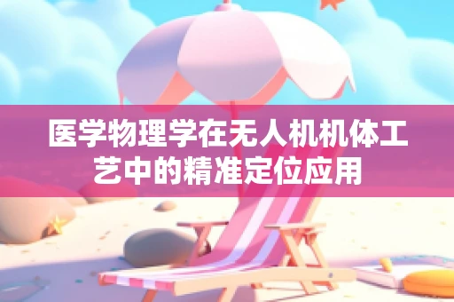 医学物理学在无人机机体工艺中的精准定位应用